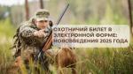 ОХОТНИЧИЙ БИЛЕТ В ЭЛЕКТРОННОЙ ФОРМЕ: НОВОВВЕДЕНИЯ 2025 ГОДА